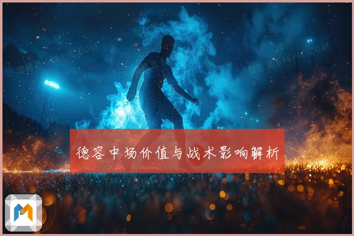 德容中场价值与战术影响解析