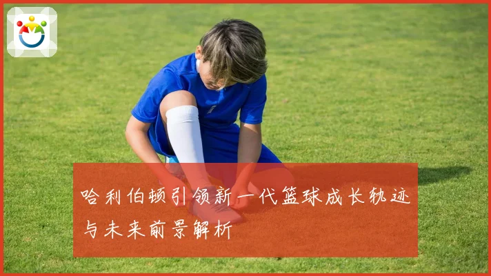 哈利伯顿引领新一代篮球成长轨迹与未来前景解析