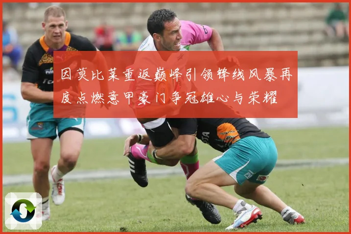 因莫比莱重返巅峰引领锋线风暴再度点燃意甲豪门争冠雄心与荣耀
