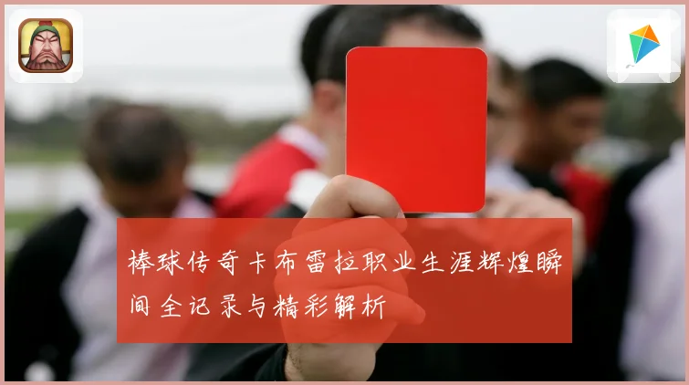 棒球传奇卡布雷拉职业生涯辉煌瞬间全记录与精彩解析