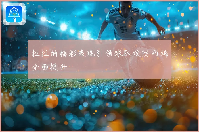 拉拉纳精彩表现引领球队攻防两端全面提升