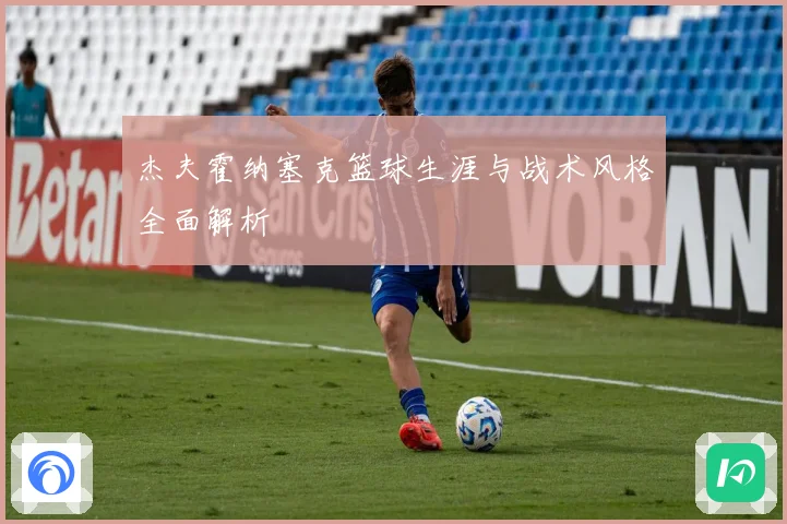 杰夫霍纳塞克篮球生涯与战术风格全面解析