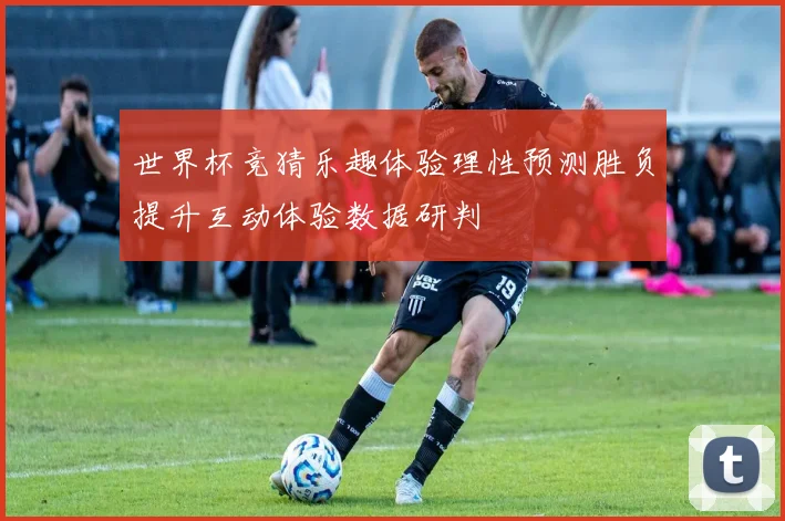 世界杯竞猜乐趣体验理性预测胜负提升互动体验数据研判