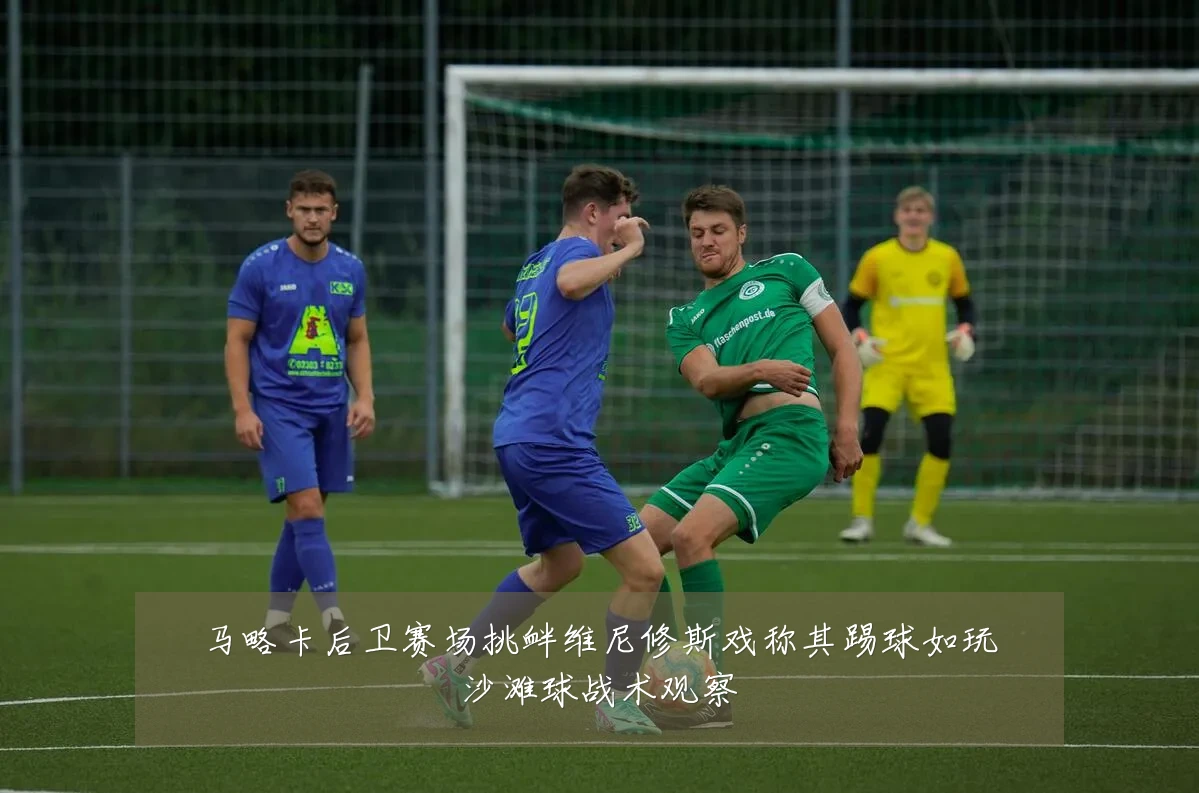 马略卡后卫赛场挑衅维尼修斯戏称其踢球如玩沙滩球战术观察