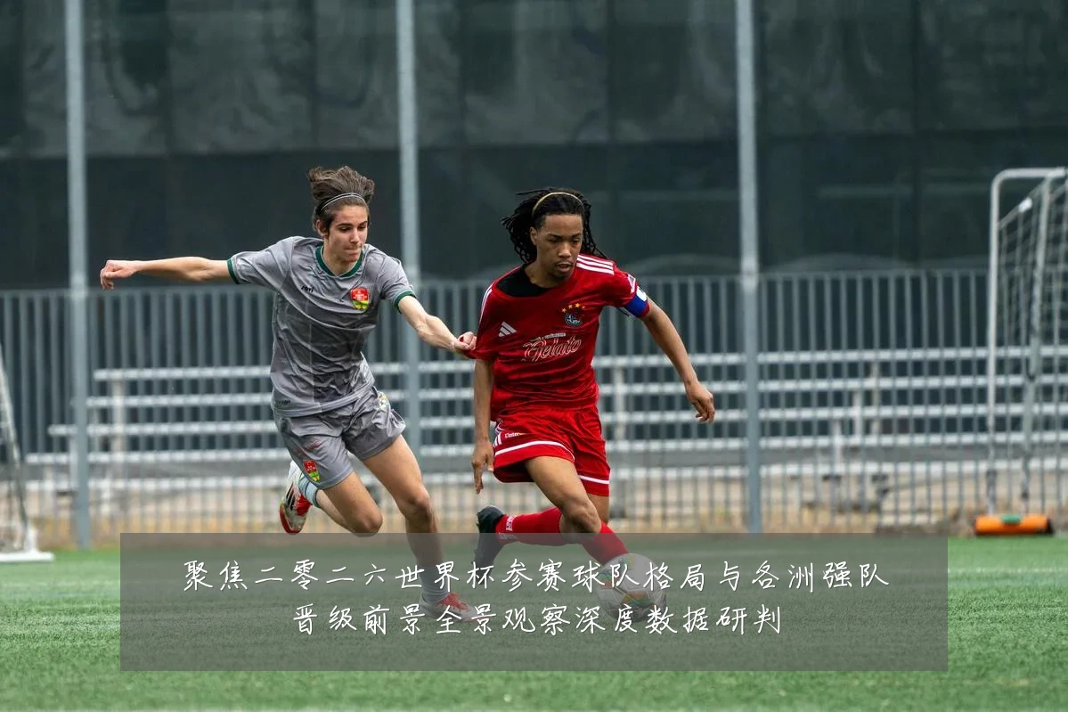聚焦二零二六世界杯参赛球队格局与各洲强队晋级前景全景观察深度数据研判