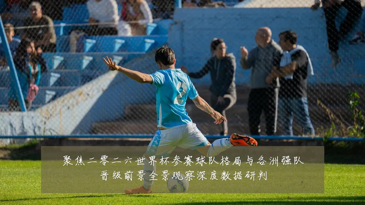聚焦二零二六世界杯参赛球队格局与各洲强队晋级前景全景观察深度数据研判