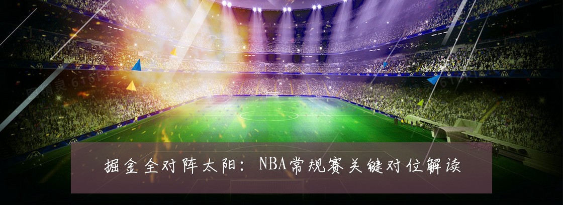 掘金全对阵太阳:NBA常规赛关键对位解读
