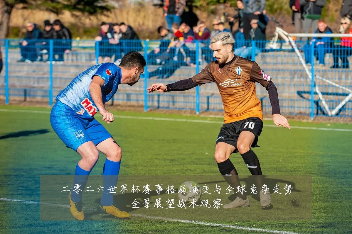 二零二六世界杯赛事格局演变与全球竞争走势全景展望战术观察
